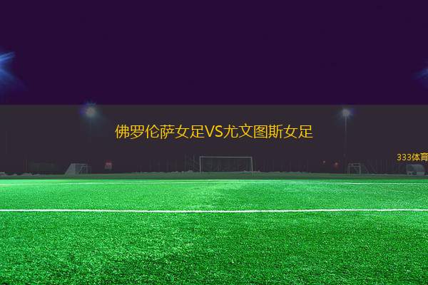 佛羅倫薩女足VS尤文圖斯女足