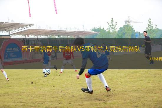 查卡里塔青年后備隊(duì)VS亞特蘭大競技后備隊(duì)