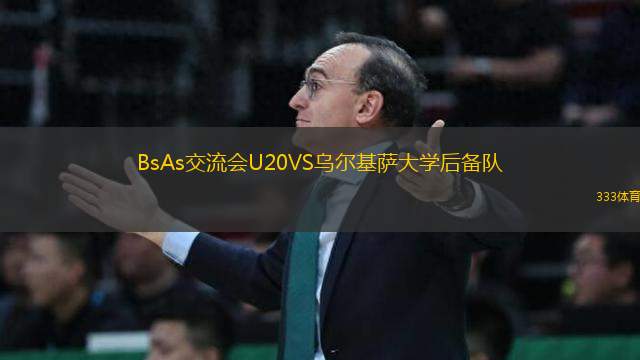 BsAs交流會(huì)U20VS烏爾基薩大學(xué)后備隊(duì)