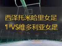 西澤托米哈里女足VS維多利亞女足