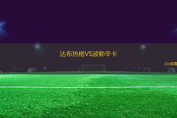 達(dá)布熱格VS波勒辛卡