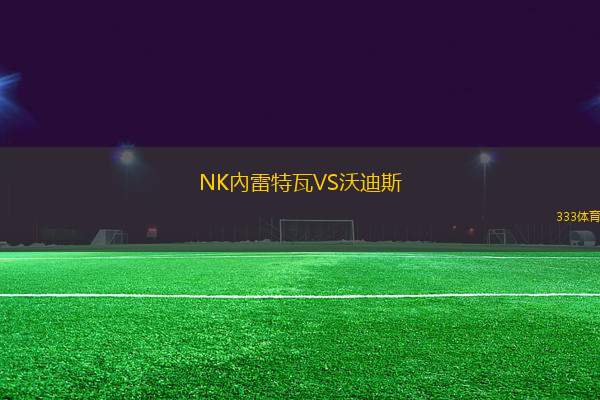 NK內雷特瓦VS沃迪斯