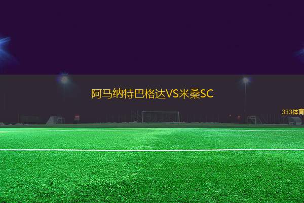 阿馬納特巴格達(dá)VS米桑SC