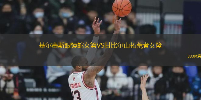 基爾塞斯眼鏡蛇女籃VS甘比爾山拓荒者女籃