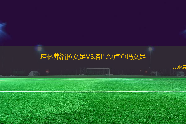 塔林弗洛拉女足VS塔巴沙盧查瑪女足