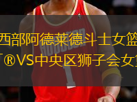 西部阿德萊德斗士女籃VS中央?yún)^(qū)獅子會(huì)女籃