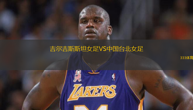 吉爾吉斯斯坦女足VS中國(guó)臺(tái)北女足